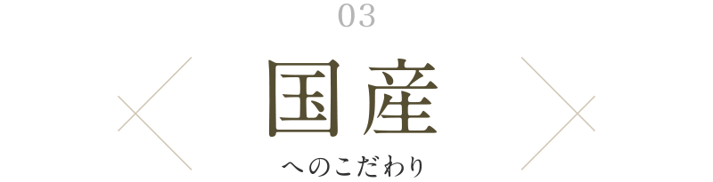 03. 国産へのこだわり